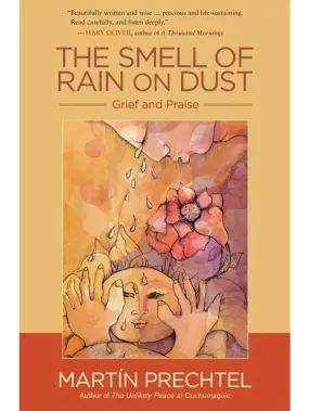 The Smell of Rain on Dust: Grief and Praise by Martin Prechtel